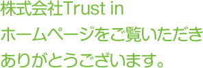 株式会社Trust inホームページをご覧いただきありがとうございます。